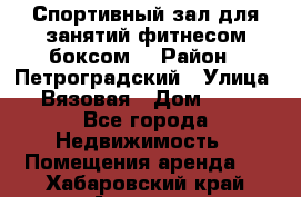 Спортивный зал для занятий фитнесом,боксом. › Район ­ Петроградский › Улица ­ Вязовая › Дом ­ 10 - Все города Недвижимость » Помещения аренда   . Хабаровский край,Амурск г.